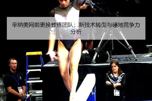 辛纳美网前更换教练团队：新技术转型与硬地竞争力分析